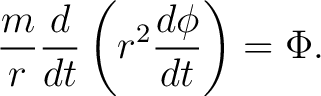 $\displaystyle \frac{m}{r}\frac{d}{dt} \left ( r^{2}\frac{d\phi}{dt} \right )=\Phi. $