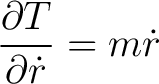 $\displaystyle \frac{\partial T}{\partial \dot{r} } = m \dot{r} $