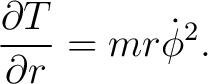 $\displaystyle \frac{\partial T}{\partial r}=m r \dot{\phi}^{2}. $