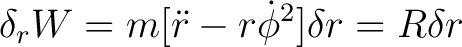 $\displaystyle \delta_{r}W=m[\ddot{r}-r\dot{\phi}^{2}]\delta r=R\delta r $