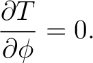 $\displaystyle \frac{\partial T}{\partial \phi}=0. $