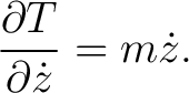 $\displaystyle \frac{\partial T}{\partial \dot{z}}=m\dot{z}. $