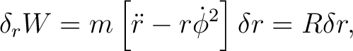 $\displaystyle \delta_{r}W=m \left[\ddot{r} - r\dot{\phi}^{2} \right] \delta r=R\delta r, $