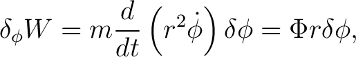 $\displaystyle \delta_{\phi}W=m\frac{d}{dt} \left(r^{2}\dot{\phi}\right)\delta\phi=\Phi r\delta\phi, $