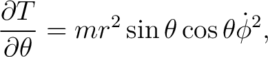 $\displaystyle \frac{\partial T}{\partial\theta}=m r^{2}\sin\theta\cos\theta\dot{\phi}^{2}, $