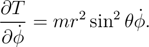 $\displaystyle \frac{\partial T}{\partial\dot{\phi}}=m r^{2}\sin^{2}\theta\dot{\phi}. $