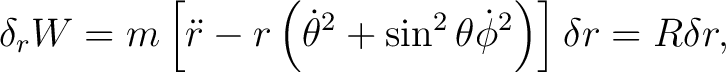 $\displaystyle \delta_{r}W=m\left[\ddot{r}-r\left(\dot{\theta}^{2}+\sin^{2}\theta\dot{\phi}^{2}\right)\right] \delta r=R\delta r, $