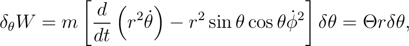 $\displaystyle \delta_{\theta}W=m\left[\frac{d}{dt}\left(r^{2}\dot{\theta}\right... ...\sin\theta\cos\theta\dot{\phi}^{2}\right] \delta\theta=\Theta r \delta \theta, $