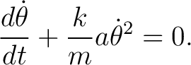 $\displaystyle \frac{d \dot{\theta}}{dt}+\frac{k}{m}a\dot{\theta}^{2}=0. $