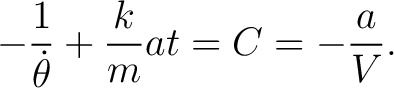 $\displaystyle -\frac{1}{\dot{\theta}}+\frac{k}{m} a t= C =-\frac{a}{V}. $