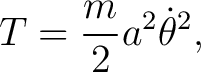 $\displaystyle T=\frac{m}{2}a^{2}\dot{\theta}^{2}, $