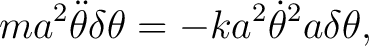 $\displaystyle ma^{2}\ddot{\theta}\delta\theta=-ka^{2}\dot{\theta}^{2}a\delta\theta, $