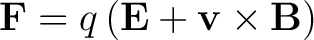 $\displaystyle \mathbf{F} = q \left ( \mathbf{E} + \mathbf{v} \times \mathbf{B} \right ) $