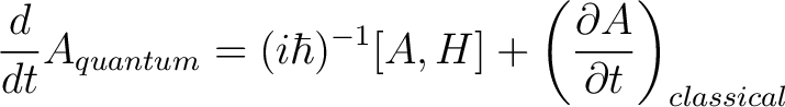 $\displaystyle \frac{d}{dt} A_{quantum} = (i\hbar)^{-1}[A,H] + \left(\frac {\partial A}{\partial t}\right)_{classical} $