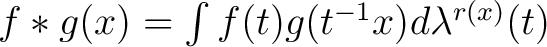 $f * g(x) = \int f(t)g(t^{-1} x) d \lambda^{r(x)} (t)$