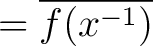 $= \overline{f(x^{-1})}$