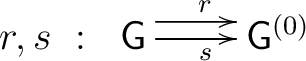 $\displaystyle r,s~:~ \xymatrix{ {\mathsf{G}}\ar@<1ex>[r]^r \ar[r]_s & {\mathsf{G}}^{(0)} }$