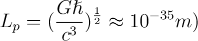 $\displaystyle L_p = (\frac{G\hslash}{c^3})^{\frac{1}{2}} \approx 10^{-35}m)$