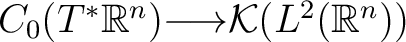 $C_{0} (T^* \mathbb{R}^n) {\longrightarrow}\mathcal K(L^2(\mathbb{R}^n))$