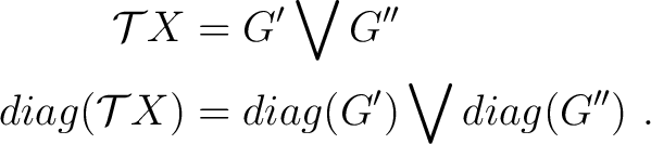 \begin{equation*}\begin{aligned}\mathcal T X & = G' \bigvee G''\\ diag(\mathcal TX) & = diag(G') \bigvee diag(G'')~. \end{aligned} \end{equation*}