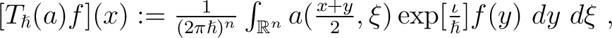 $[T_{\hslash} (a) f](x) := \frac{1}{(2 \pi \hslash)^n} \int_{\mathbb{R}^n} a (\frac{x+y}{2}, \xi) \exp[\frac{\iota}{\hslash}] f(y)~dy~d \xi~, $