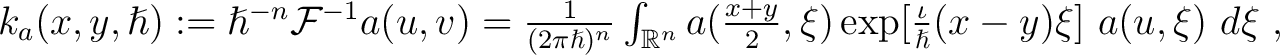 $k_a(x,y, \hslash) := \hslash^{-n} \mathcal F^{-1}a(u,v) = \frac{1}{(2 \pi \hsla... ...(\frac{x+y}{2}, \xi) \exp[\frac{\iota}{\hslash}(x -y) \xi]~ a (u, \xi) ~d \xi~,$