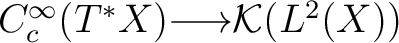 $C^{\infty}_c(T^*X) {\longrightarrow}\mathcal K(L^2(X))$