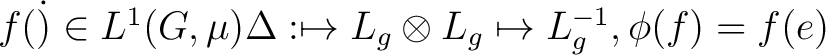 $f(\dot) \in L^1(G,\mu) \Delta: \mapsto L_g \otimes L_g \mapsto L_g^{-1}, \phi(f) = f(e) $