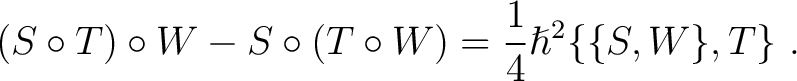 $\displaystyle (S \circ T) \circ W - S \circ (T \circ W) = \frac{1}{4} \hslash^2 \{\{S, W \}, T \}~.$