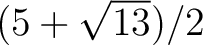 ${(5+\sqrt{13})}/{2}$