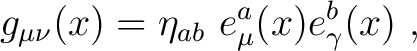 $\displaystyle g_{\mu\nu}(x) = \eta_{ab}~ e^a_\mu (x)e^b_\gamma(x)~,$