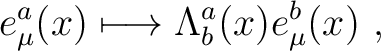 $\displaystyle e^a_\mu (x)\longmapsto \Lambda^a_b (x) e^b_\mu (x)~,$