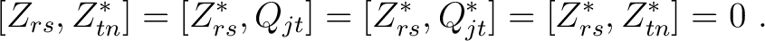 $\displaystyle ~[Z _{rs}, Z^* _{tn}] = [Z^* _{rs}, Q _{jt}]= [Z^* _{rs}, Q^* _{jt}]= [Z^* _{rs}, Z^* _{tn}]=0 ~.$