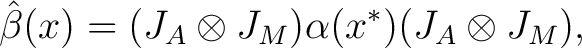 $\displaystyle \hat \beta(x) = (J_A \otimes J_M)\alpha(x^*)(J_A \otimes J_M),$