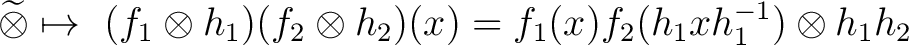 $\widetilde {\otimes} \mapsto ~(f_1 \otimes h_1) (f_2 \otimes h_2)(x) = f_1(x) f_2(h_1 x h_1^{-1}) \otimes h_1 h_2 ~$