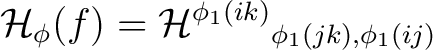 $\displaystyle \H _{\phi}(f)= {\H ^{\phi_1 (ik)}}_{\phi_1 (jk), \phi_1 (ij)}$