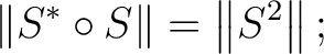 $\displaystyle \left\Vert S^* \circ S\right\Vert = \left\Vert S^2\right\Vert; $