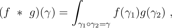 $\displaystyle (f ~*~g)(\gamma) = \int_{\gamma_1 \circ \gamma_2 = \gamma} f(\gamma_1) g (\gamma_2)~,$