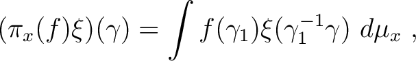 $\displaystyle (\pi_x(f) \xi)(\gamma) = \int f(\gamma_1) \xi (\gamma_1^{-1} \gamma)~ d\mu_x~,$