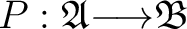 $P: \mathfrak{A} {\longrightarrow}\mathfrak{B}$