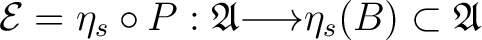 $\mathcal E= \eta_s \circ P : \mathfrak{A} {\longrightarrow}\eta_s (B) \subset \mathfrak{A}$