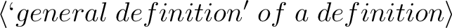 $\displaystyle \left\langle{\lq general \; definition' \; of \; a \; definition}\right\rangle$