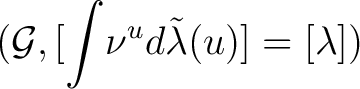 $(\mathcal G, [\displaystyle{\int} \nu ^u d \tilde{\lambda}(u)] = [\lambda])$