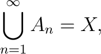 $\displaystyle \bigcup_{n=1}^\infty A_n = X,$