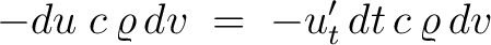 $\displaystyle -du\;c\,\varrho\,dv \;=\; -u'_t\,dt\,c\,\varrho\,dv$