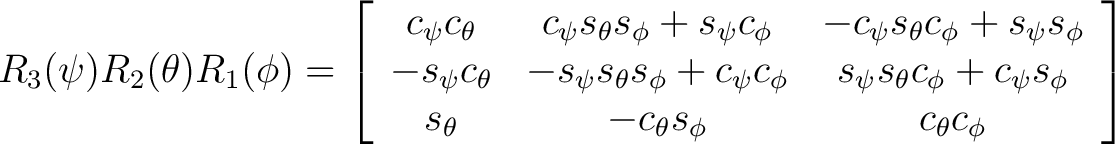 $R_3(\psi)R_2(\theta)R_1(\phi) = \left[ \begin{array}{ccc} c_{\psi} c_{\theta} &... ... s_{\theta} & -c_{\theta} s_{\phi} & c_{\theta} c_{\phi} \end{array} \right] $