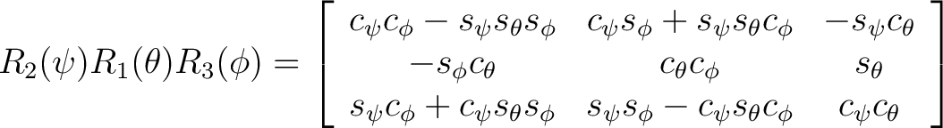 $R_2(\psi)R_1(\theta)R_3(\phi) = \left[ \begin{array}{ccc} c_{\psi} c_{\phi} - s... ...\phi} - c_{\psi} s_{\theta} c_{\phi} & c_{\psi} c_{\theta} \end{array} \right] $