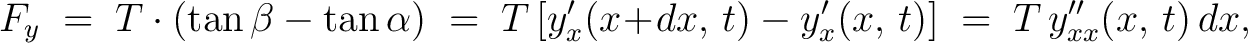 $\displaystyle F_y \;=\; T\cdot(\tan\beta-\tan\alpha) \;=\; T\,[y'_x(x\!+\!dx,\,t)-y'_x(x,\,t)] \;=\; T\,y''_{xx}(x,\,t)\,dx,$