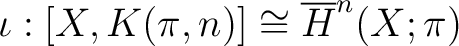 $\displaystyle \iota : [X, K(\pi,n)] \cong \overline{H}^n (X;\pi)$