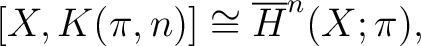 $\displaystyle [X, K(\pi,n)] \cong \overline{H}^n(X;\pi),$